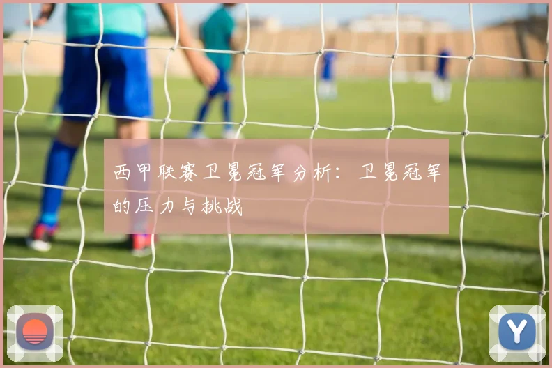 西甲联赛卫冕冠军分析：卫冕冠军的压力与挑战