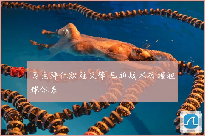 马竞拜仁欧冠交锋 压迫战术对撞控球体系