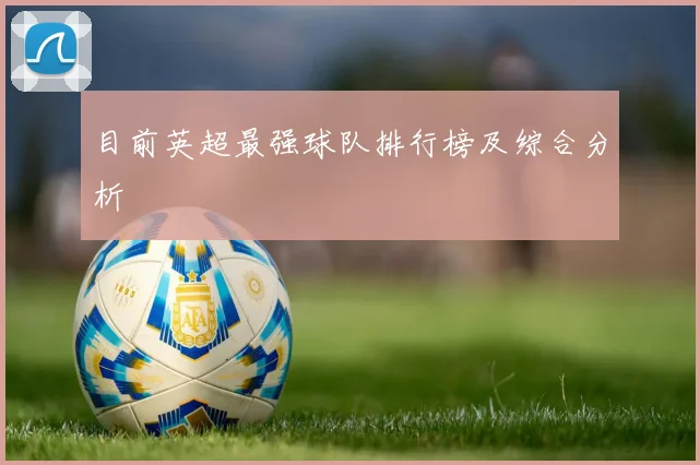 目前英超最强球队排行榜及综合分析