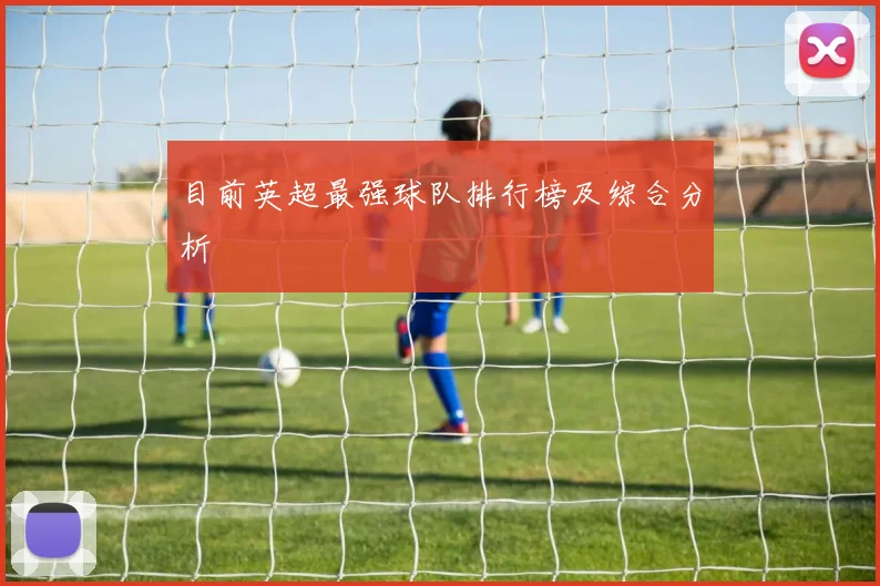 目前英超最强球队排行榜及综合分析