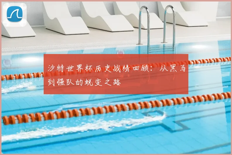 沙特世界杯历史战绩回顾：从黑马到强队的蜕变之路