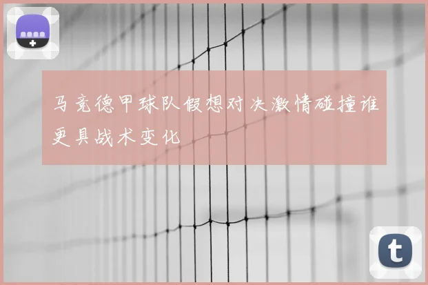 马竞德甲球队假想对决激情碰撞谁更具战术变化