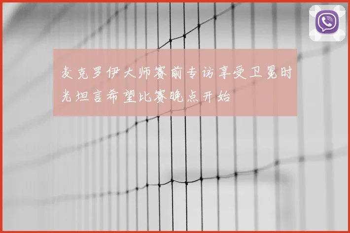 麦克罗伊大师赛前专访享受卫冕时光坦言希望比赛晚点开始