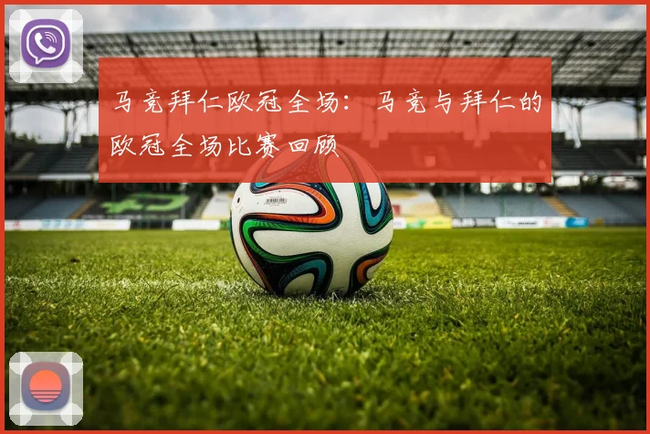 马竞拜仁欧冠全场:马竞与拜仁的欧冠全场比赛回顾